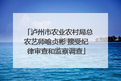 泸州市农业农村局总农艺师喻贞彬 接受纪律审查和监察调查