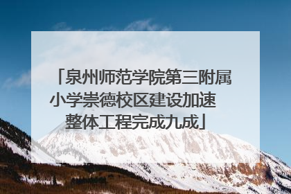 泉州师范学院第三附属小学崇德校区建设加速 整体工程完成九成