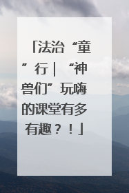 法治“童”行｜“神兽们”玩嗨的课堂有多有趣？！