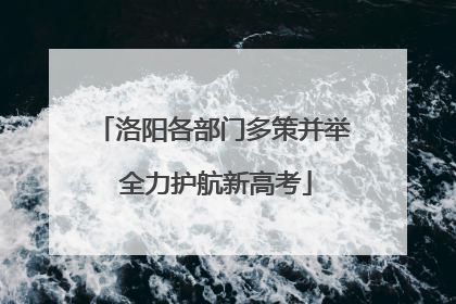洛阳各部门多策并举 全力护航新高考