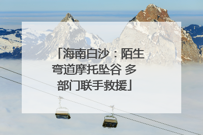 海南白沙：陌生弯道摩托坠谷 多部门联手救援