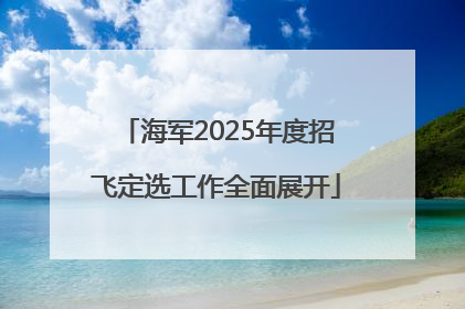 海军2025年度招飞定选工作全面展开