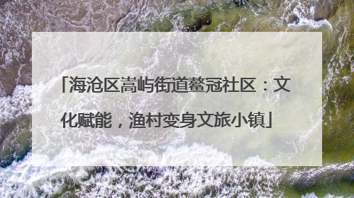 海沧区嵩屿街道鳌冠社区：文化赋能，渔村变身文旅小镇