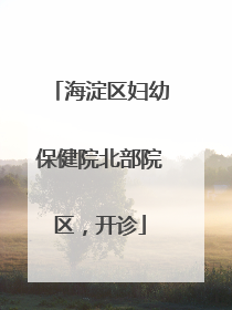 海淀区妇幼保健院北部院区，开诊