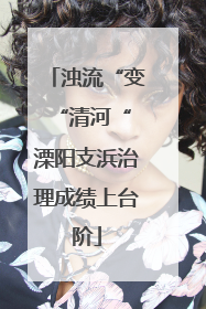浊流“变“清河“ 溧阳支浜治理成绩上台阶