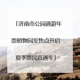 济南市公园通游年票植物园发售点开启夏季惠民直通车
