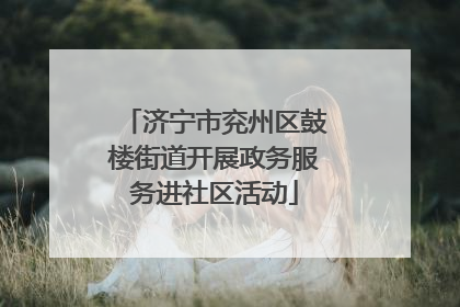 济宁市兖州区鼓楼街道开展政务服务进社区活动