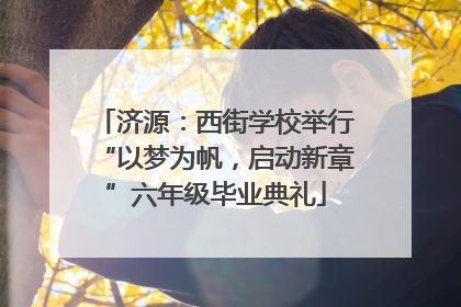 济源：西街学校举行“以梦为帆，启动新章”六年级毕业典礼