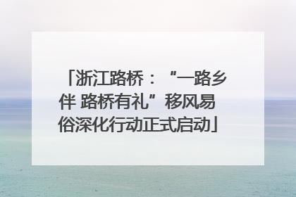 浙江路桥：“一路乡伴 路桥有礼”移风易俗深化行动正式启动