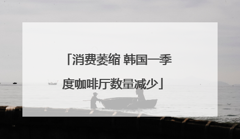 消费萎缩 韩国一季度咖啡厅数量减少