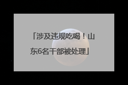 涉及违规吃喝！山东6名干部被处理
