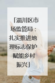淄川区市场监管局：扎实推进地理标志保护 赋能乡村振兴