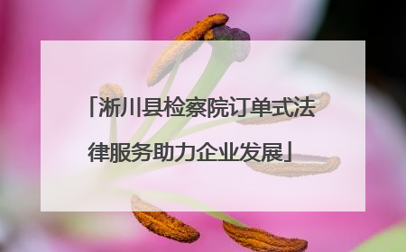 淅川县检察院订单式法律服务助力企业发展