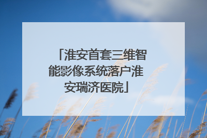 淮安首套三维智能影像系统落户淮安瑞济医院