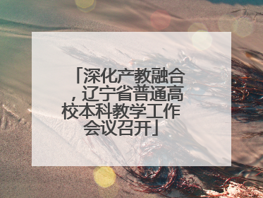 深化产教融合，辽宁省普通高校本科教学工作会议召开