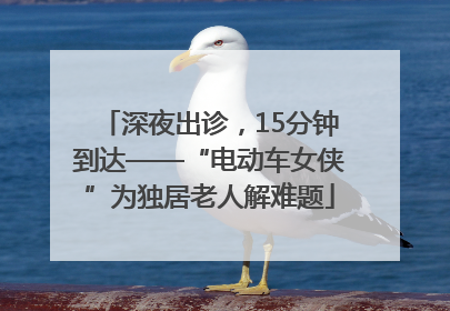 深夜出诊，15分钟到达——“电动车女侠”为独居老人解难题