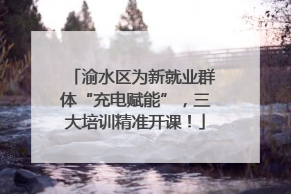渝水区为新就业群体“充电赋能”，三大培训精准开课！