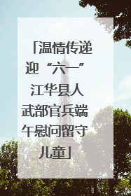 温情传递迎“六一” 江华县人武部官兵端午慰问留守儿童