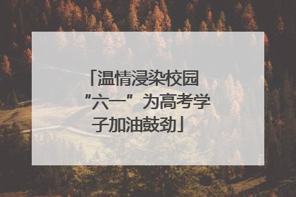 温情浸染校园 “六一”为高考学子加油鼓劲