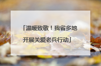 温暖致敬！我省多地开展关爱老兵行动