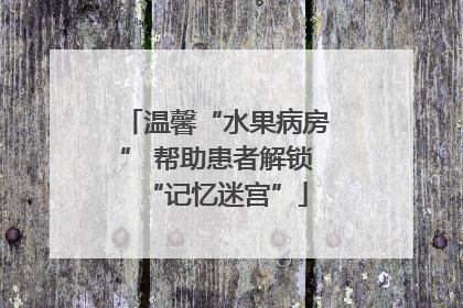 温馨“水果病房” 帮助患者解锁“记忆迷宫”