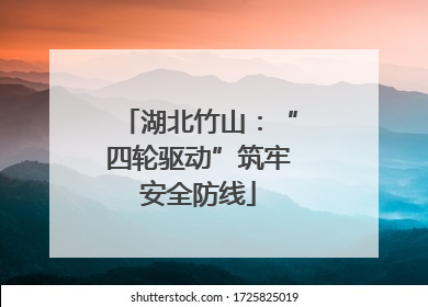 湖北竹山：“四轮驱动”筑牢安全防线