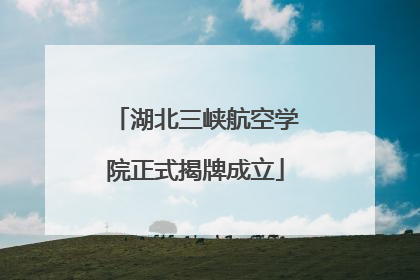 湖北三峡航空学院正式揭牌成立