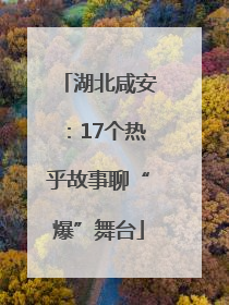 湖北咸安：17个热乎故事聊“爆”舞台