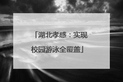 湖北孝感：实现校园游泳全覆盖