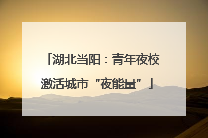 湖北当阳：青年夜校激活城市“夜能量”