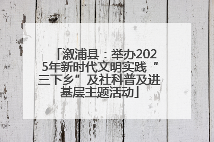 溆浦县：举办2025年新时代文明实践“三下乡”及社科普及进基层主题活动