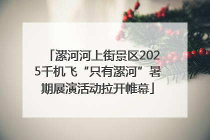 漯河河上街景区2025千机飞“只有漯河”暑期展演活动拉开帷幕