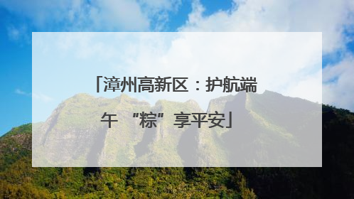 漳州高新区：护航端午 “粽”享平安