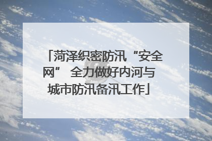 菏泽织密防汛“安全网” 全力做好内河与城市防汛备汛工作