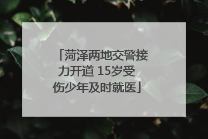 菏泽两地交警接力开道 15岁受伤少年及时就医