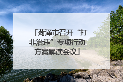 菏泽市召开“打非治违”专项行动方案解读会议