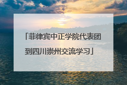 菲律宾中正学院代表团到四川崇州交流学习