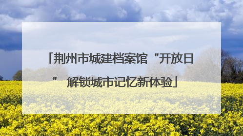 荆州市城建档案馆“开放日” 解锁城市记忆新体验