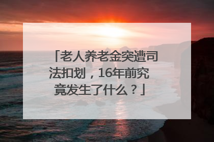 老人养老金突遭司法扣划，16年前究竟发生了什么？