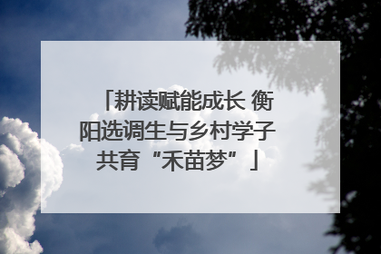 耕读赋能成长 衡阳选调生与乡村学子共育“禾苗梦”