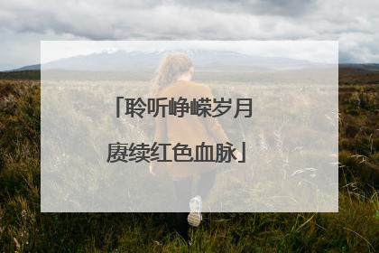 聆听峥嵘岁月 赓续红色血脉