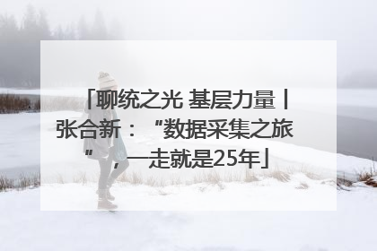 聊统之光 基层力量丨张合新：“数据采集之旅”，一走就是25年