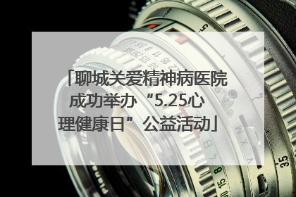 聊城关爱精神病医院成功举办“5.25心理健康日”公益活动