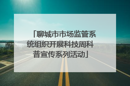 聊城市市场监管系统组织开展科技周科普宣传系列活动