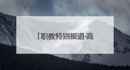 职教特别报道·高职院校报考快问快答：把握孩子真实需求，科学填报志愿