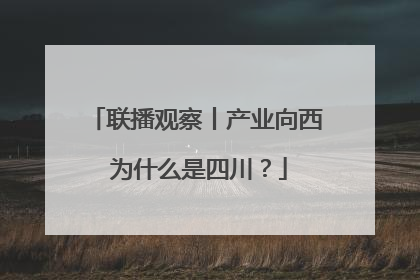 联播观察丨产业向西 为什么是四川？
