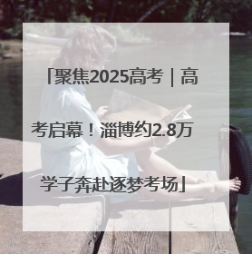 聚焦2025高考｜高考启幕！淄博约2.8万学子奔赴逐梦考场