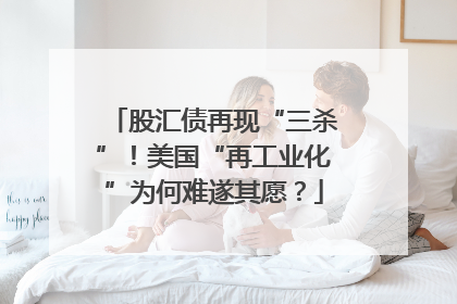 股汇债再现“三杀”！美国“再工业化”为何难遂其愿？