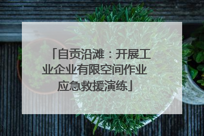 自贡沿滩：开展工业企业有限空间作业应急救援演练
