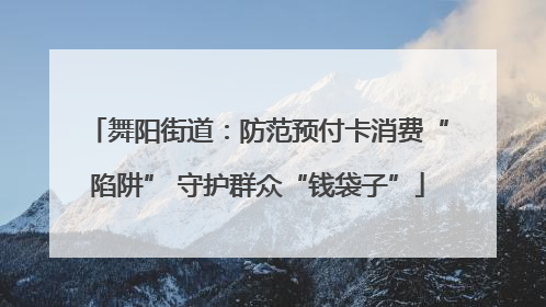 舞阳街道：防范预付卡消费“陷阱” 守护群众“钱袋子”